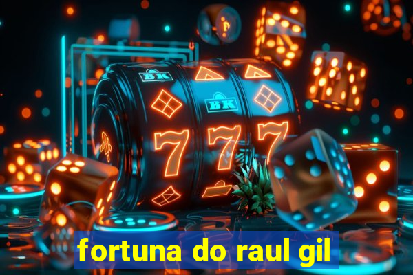 fortuna do raul gil